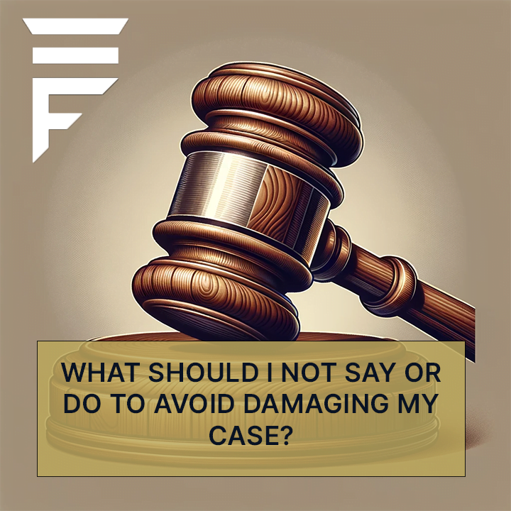 What should I not say or do to avoid damaging my case